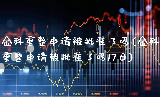 金科重整申请被批准了吗(金科重整申请被批准了吗17日)_https://www.heiljjianzu.com_北交所_第1张