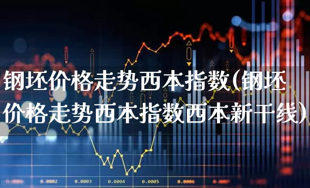 钢坯价格走势西本指数(钢坯价格走势西本指数西本新干线)_https://www.heiljjianzu.com_上交所_第1张