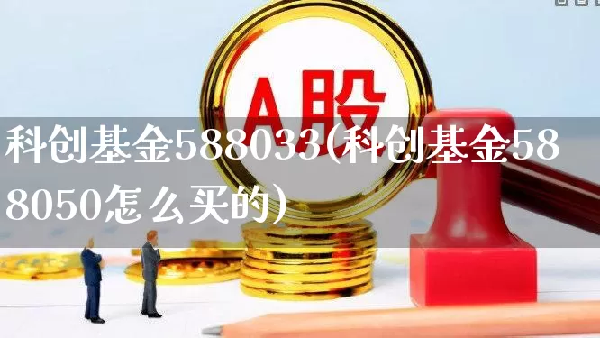科创基金588033(科创基金588050怎么买的)_https://www.heiljjianzu.com_深交所_第1张
