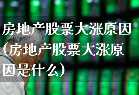 房地产股票大涨原因(房地产股票大涨原因是什么)_https://www.heiljjianzu.com_创业板_第1张