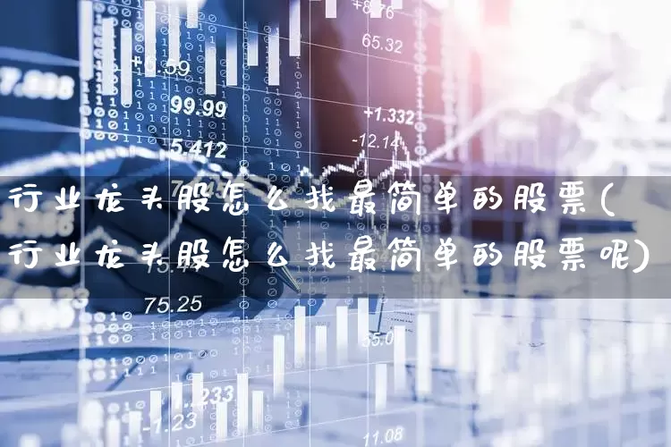 行业龙头股怎么找最简单的股票(行业龙头股怎么找最简单的股票呢)_https://www.heiljjianzu.com_创业板_第1张
