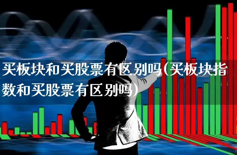 买板块和买股票有区别吗(买板块指数和买股票有区别吗)_https://www.heiljjianzu.com_北交所_第1张