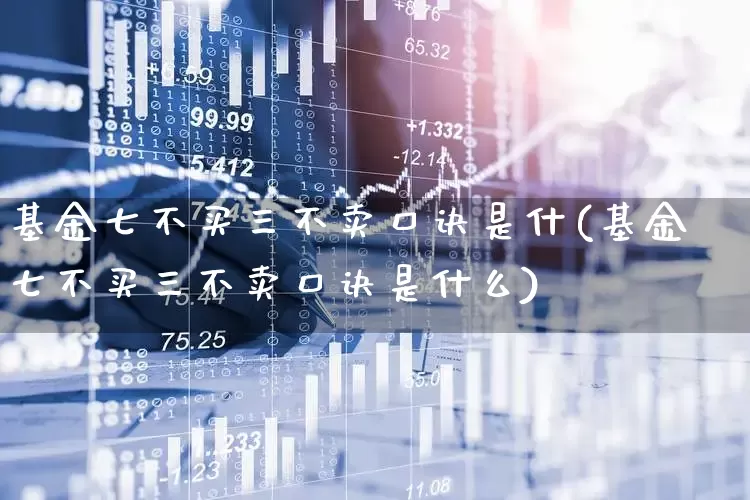 基金七不买三不卖口诀是什(基金七不买三不卖口诀是什么)_https://www.heiljjianzu.com_北交所_第1张