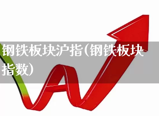 钢铁板块沪指(钢铁板块指数)_https://www.heiljjianzu.com_深交所_第1张