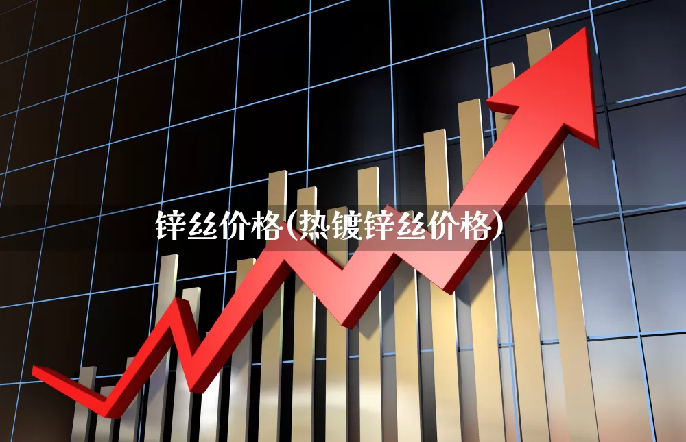 锌丝价格(热镀锌丝价格)_https://www.heiljjianzu.com_创业板_第1张