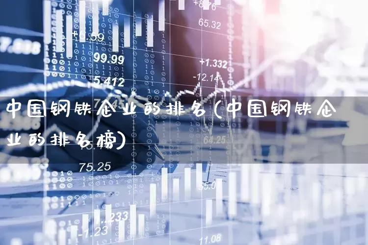 中国钢铁企业的排名(中国钢铁企业的排名榜)_https://www.heiljjianzu.com_科创板_第1张