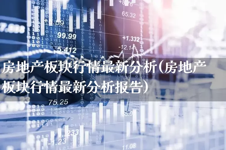 房地产板块行情最新分析(房地产板块行情最新分析报告)_https://www.heiljjianzu.com_深交所_第1张