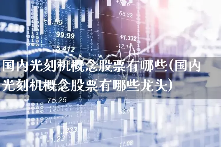 国内光刻机概念股票有哪些(国内光刻机概念股票有哪些龙头)_https://www.heiljjianzu.com_北交所_第1张