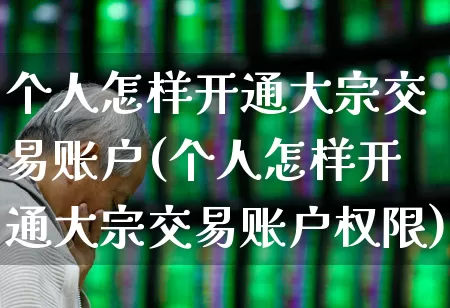 个人怎样开通大宗交易账户(个人怎样开通大宗交易账户权限)_https://www.heiljjianzu.com_科创板_第1张