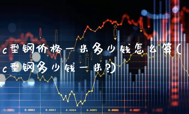 c型钢价格一米多少钱怎么算(c型钢多少钱一米?)_https://www.heiljjianzu.com_上交所_第1张