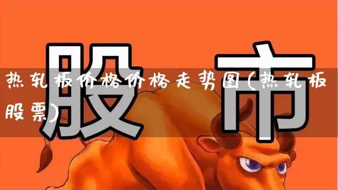 热轧板价格价格走势图(热轧板股票)_https://www.heiljjianzu.com_深交所_第1张
