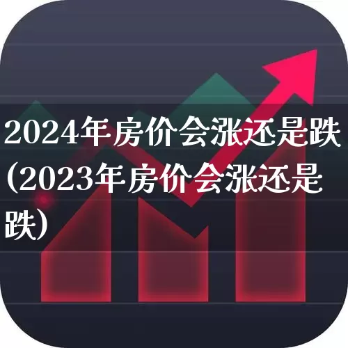 2024年房价会涨还是跌(2023年房价会涨还是跌)_https://www.heiljjianzu.com_北交所_第1张