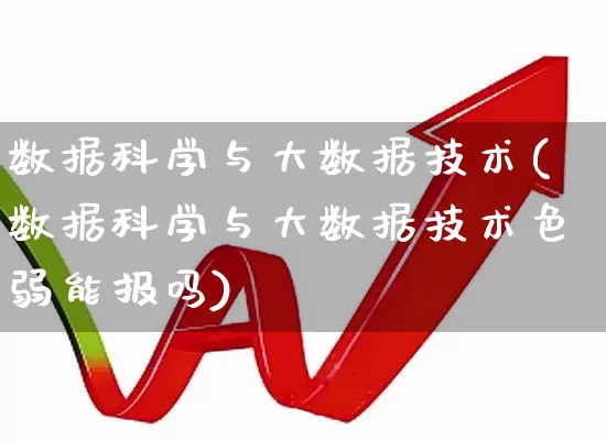 数据科学与大数据技术(数据科学与大数据技术色弱能报吗)_https://www.heiljjianzu.com_创业板_第1张