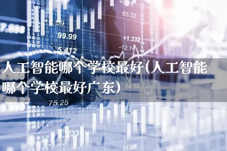 人工智能哪个学校最好(人工智能哪个学校最好广东)_https://www.heiljjianzu.com_科创板_第1张