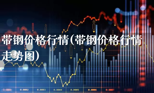 带钢价格行情(带钢价格行情走势图)_https://www.heiljjianzu.com_创业板_第1张