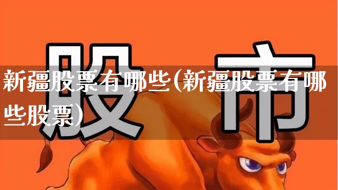 新疆股票有哪些(新疆股票有哪些股票)_https://www.heiljjianzu.com_科创板_第1张
