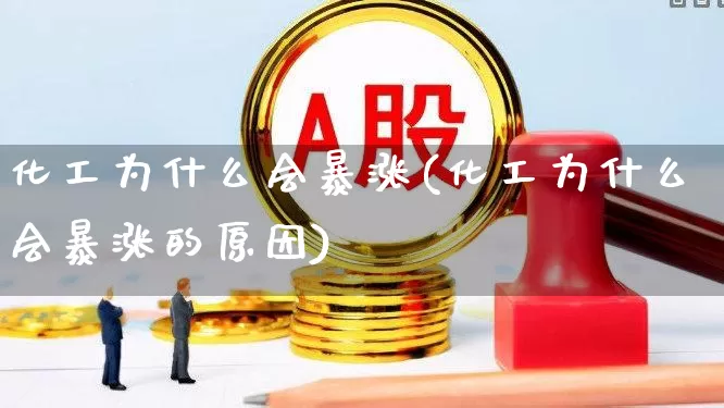 化工为什么会暴涨(化工为什么会暴涨的原因)_https://www.heiljjianzu.com_创业板_第1张