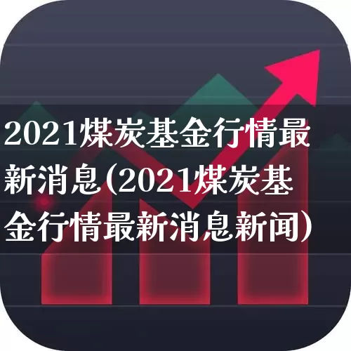2021煤炭基金行情最新消息(2021煤炭基金行情最新消息新闻)_https://www.heiljjianzu.com_深交所_第1张