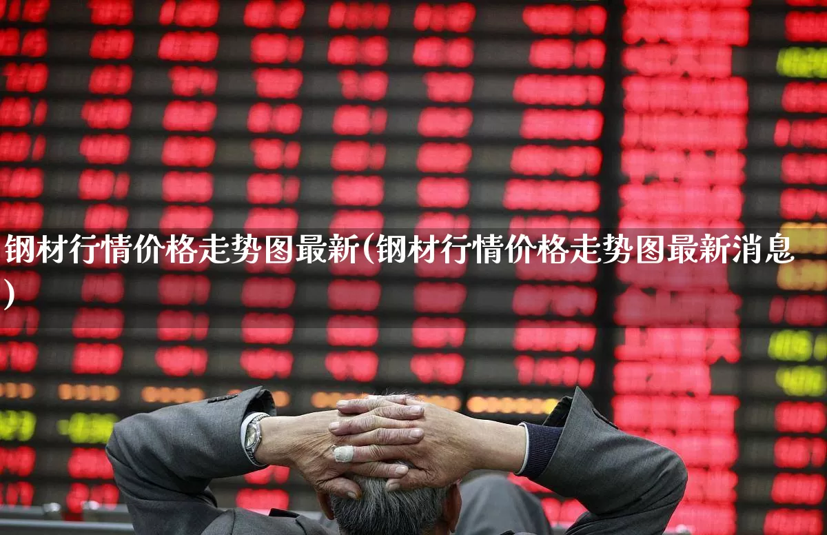 钢材行情价格走势图最新(钢材行情价格走势图最新消息)_https://www.heiljjianzu.com_上交所_第1张