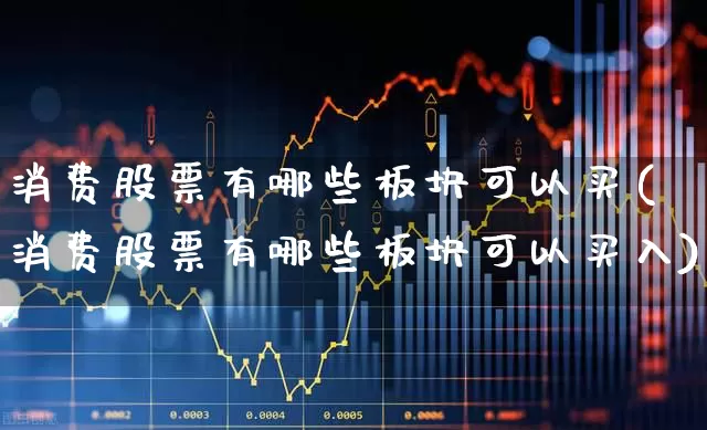 消费股票有哪些板块可以买(消费股票有哪些板块可以买入)_https://www.heiljjianzu.com_创业板_第1张