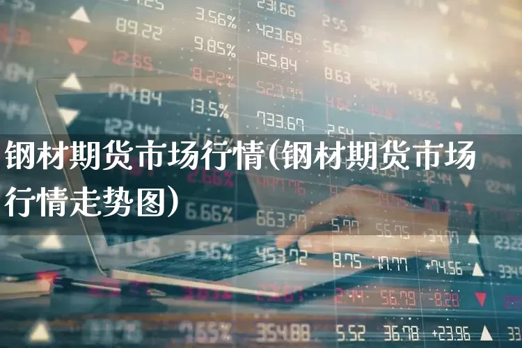 钢材期货市场行情(钢材期货市场行情走势图)_https://www.heiljjianzu.com_深交所_第1张