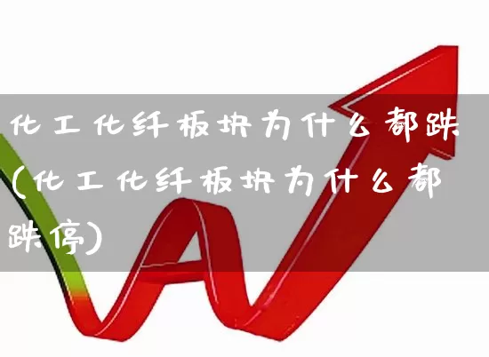 化工化纤板块为什么都跌(化工化纤板块为什么都跌停)_https://www.heiljjianzu.com_深交所_第1张