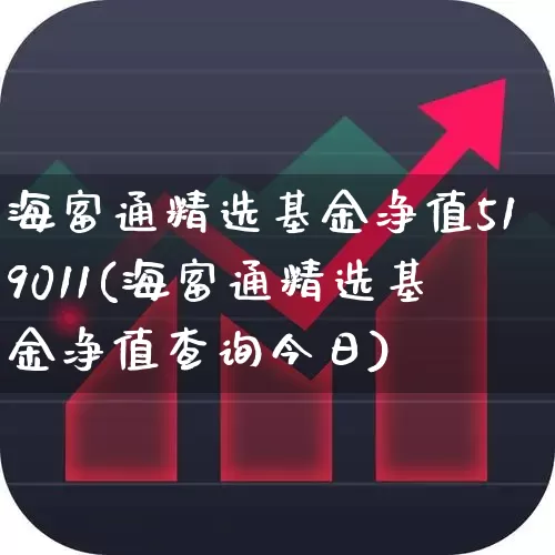 海富通精选基金净值519011(海富通精选基金净值查询今日)_https://www.heiljjianzu.com_北交所_第1张