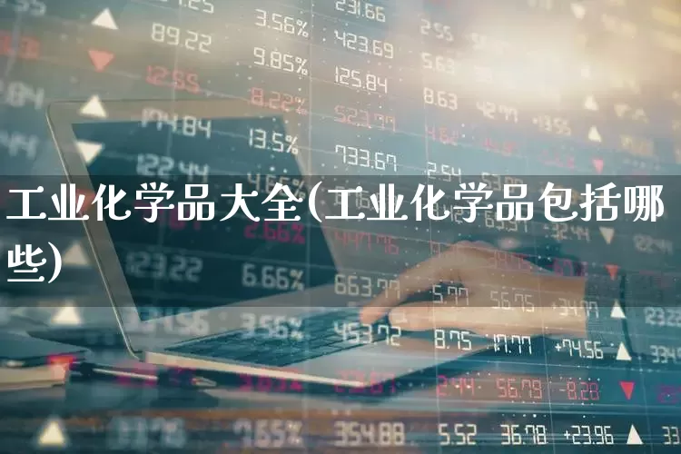 工业化学品大全(工业化学品包括哪些)_https://www.heiljjianzu.com_上交所_第1张