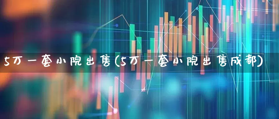 5万一套小院出售(5万一套小院出售成都)_https://www.heiljjianzu.com_科创板_第1张