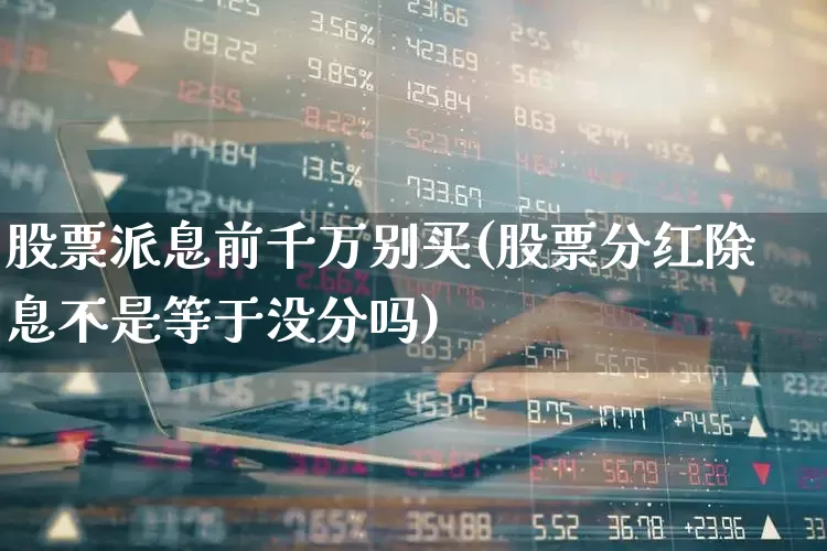 股票派息前千万别买(股票分红除息不是等于没分吗)_https://www.heiljjianzu.com_北交所_第1张