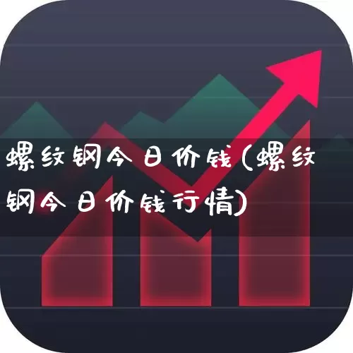 螺纹钢今日价钱(螺纹钢今日价钱行情)_https://www.heiljjianzu.com_深交所_第1张