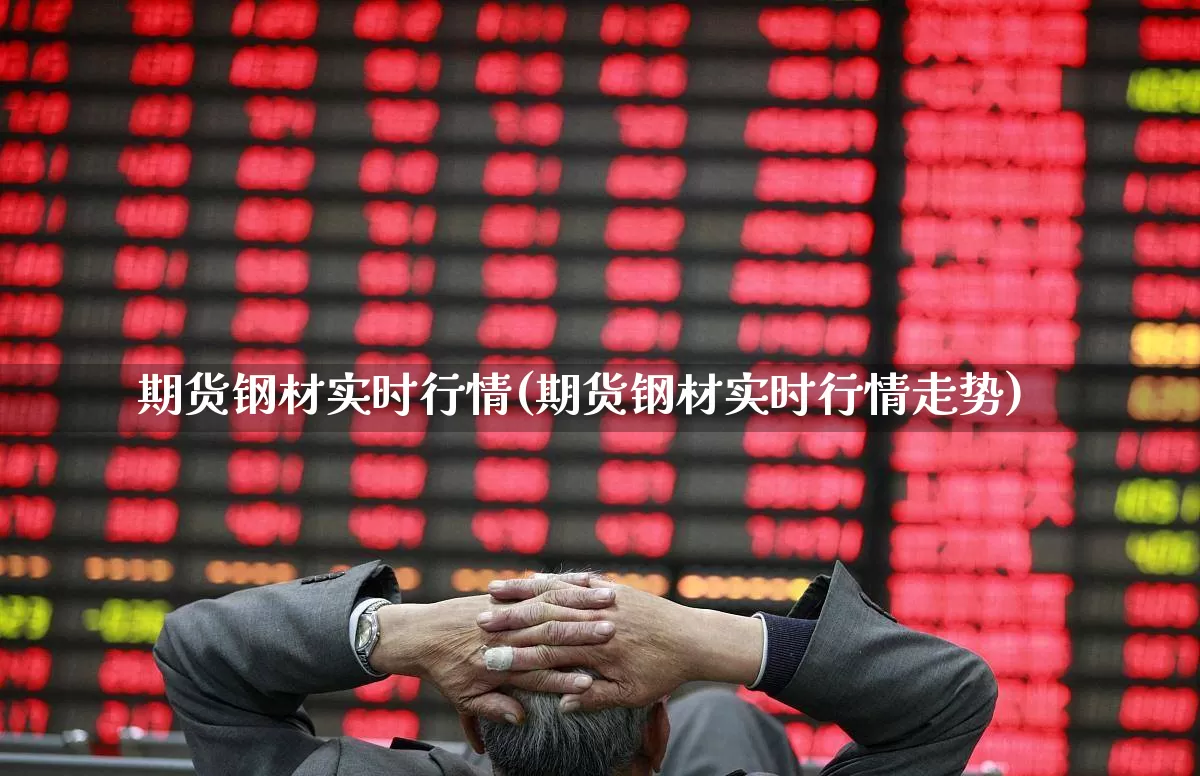 期货钢材实时行情(期货钢材实时行情走势)_https://www.heiljjianzu.com_北交所_第1张