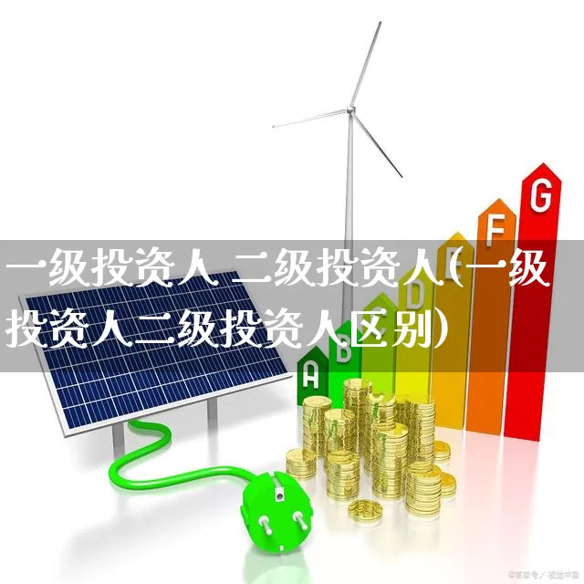 一级投资人 二级投资人(一级投资人二级投资人区别)_https://www.heiljjianzu.com_创业板_第1张