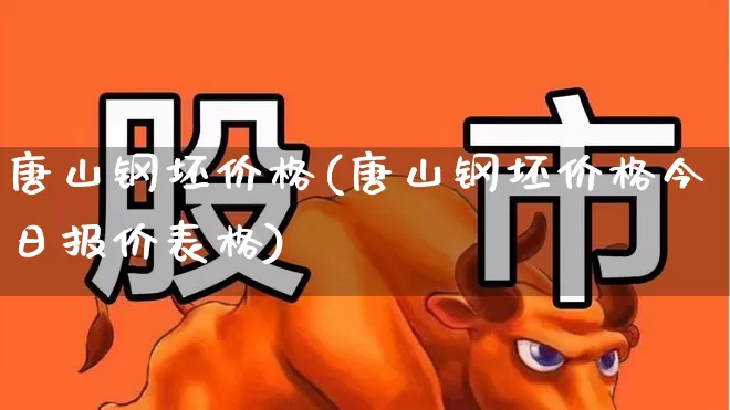 唐山钢坯价格(唐山钢坯价格今日报价表格)_https://www.heiljjianzu.com_创业板_第1张