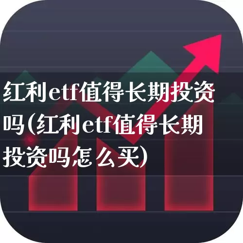 红利etf值得长期投资吗(红利etf值得长期投资吗怎么买)_https://www.heiljjianzu.com_上交所_第1张
