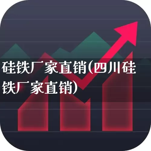硅铁厂家直销(四川硅铁厂家直销)_https://www.heiljjianzu.com_科创板_第1张