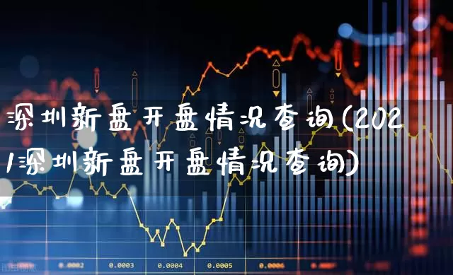 深圳新盘开盘情况查询(2021深圳新盘开盘情况查询)_https://www.heiljjianzu.com_创业板_第1张