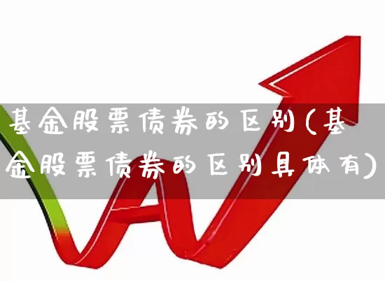 基金股票债券的区别(基金股票债券的区别具体有)_https://www.heiljjianzu.com_北交所_第1张