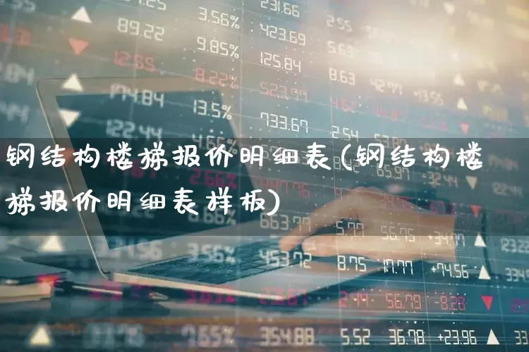钢结构楼梯报价明细表(钢结构楼梯报价明细表样板)_https://www.heiljjianzu.com_上交所_第1张