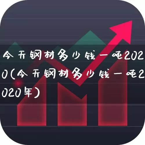 今天钢材多少钱一吨2020(今天钢材多少钱一吨2020年)_https://www.heiljjianzu.com_深交所_第1张