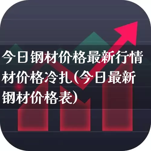 今日钢材价格最新行情材价格冷扎(今日最新钢材价格表)_https://www.heiljjianzu.com_上交所_第1张
