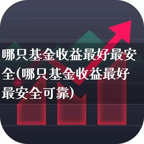 哪只基金收益最好最安全(哪只基金收益最好最安全可靠)_https://www.heiljjianzu.com_北交所_第1张