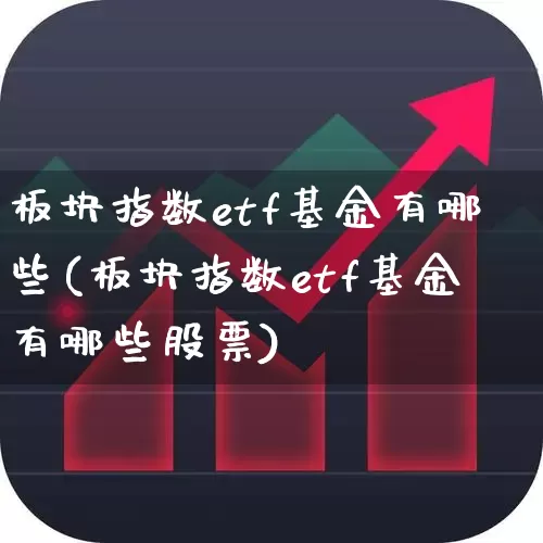 板块指数etf基金有哪些(板块指数etf基金有哪些股票)_https://www.heiljjianzu.com_深交所_第1张