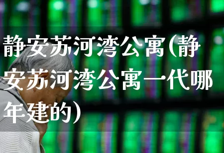 静安苏河湾公寓(静安苏河湾公寓一代哪年建的)_https://www.heiljjianzu.com_深交所_第1张