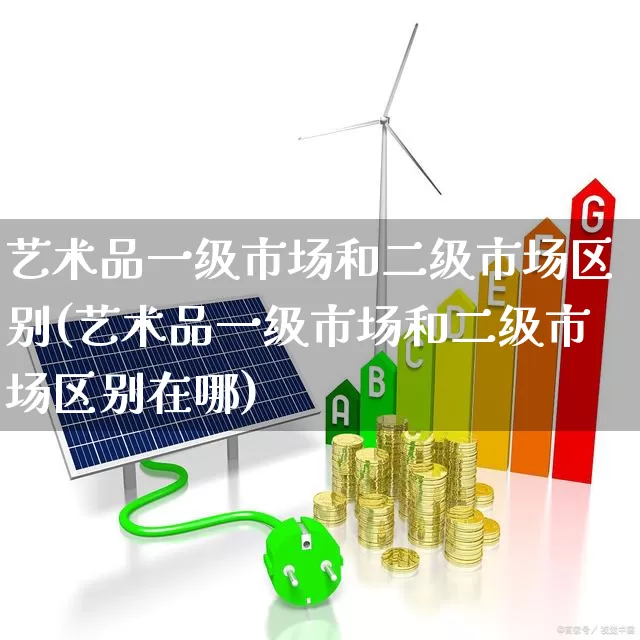 艺术品一级市场和二级市场区别(艺术品一级市场和二级市场区别在哪)_https://www.heiljjianzu.com_深交所_第1张