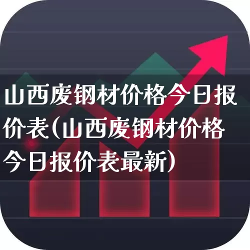 山西废钢材价格今日报价表(山西废钢材价格今日报价表最新)_https://www.heiljjianzu.com_深交所_第1张