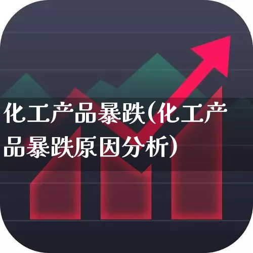 化工产品暴跌(化工产品暴跌原因分析)_https://www.heiljjianzu.com_科创板_第1张