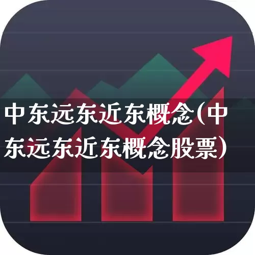 中东远东近东概念(中东远东近东概念股票)_https://www.heiljjianzu.com_创业板_第1张