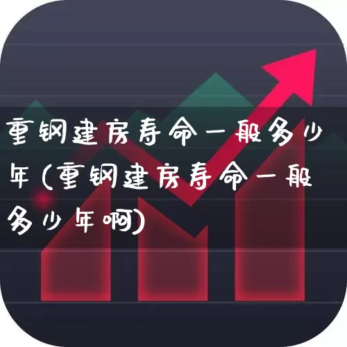 重钢建房寿命一般多少年(重钢建房寿命一般多少年啊)_https://www.heiljjianzu.com_创业板_第1张