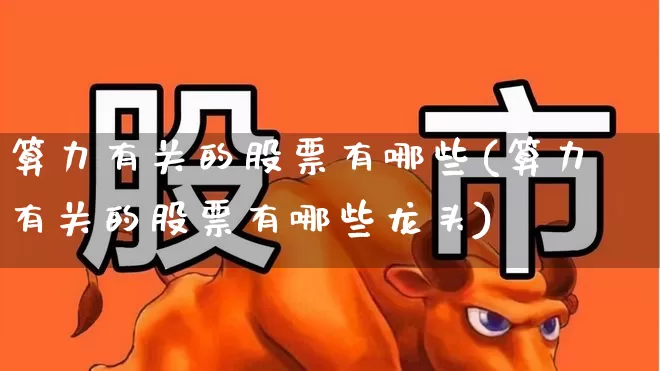 算力有关的股票有哪些(算力有关的股票有哪些龙头)_https://www.heiljjianzu.com_创业板_第1张